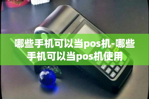 哪些手机可以当pos机-哪些手机可以当pos机使用