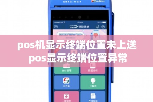 pos机显示终端位置未上送 pos显示终端位置异常