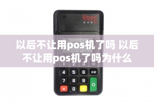 以后不让用pos机了吗 以后不让用pos机了吗为什么