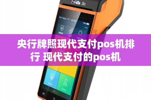 央行牌照现代支付pos机排行 现代支付的pos机
