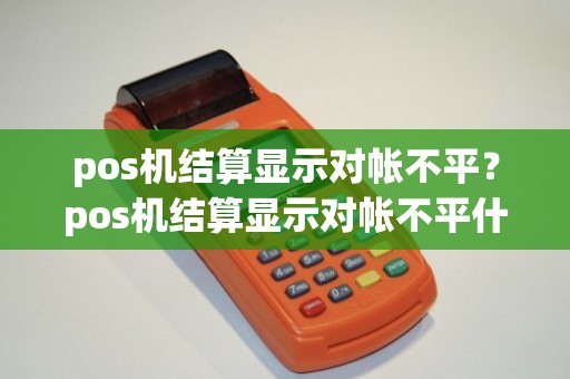 pos机结算显示对帐不平？pos机结算显示对帐不平什么意思