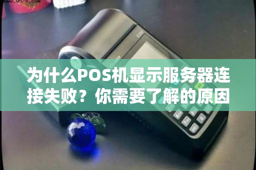 为什么POS机显示服务器连接失败？你需要了解的原因和解决方法！